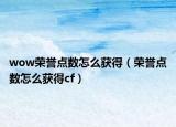 wow荣誉点数怎么获得（荣誉点数怎么获得cf）