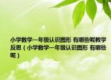 小学数学一年级认识图形 有哪些呢教学反思（小学数学一年级认识图形 有哪些呢）
