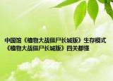中国馆《植物大战僵尸长城版》生存模式《植物大战僵尸长城版》四关都懂