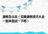 漂移怎么玩（完美漂移技巧大全 一起来尝试一下吧）