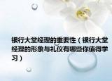 银行大堂经理的重要性（银行大堂经理的形象与礼仪有哪些你值得学习）