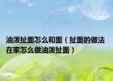 油泼扯面怎么和面（扯面的做法 在家怎么做油泼扯面）