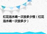 红花泡水喝一次放多少根（红花泡水喝一次放多少）