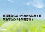 眼袋重怎么办 4个改善方法呢（眼袋重怎么办 4个改善方法）