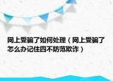 网上受骗了如何处理（网上受骗了怎么办记住四不防范欺诈）