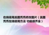 在线使用美图秀秀修改图片（美图秀秀在线使用方法 功能很齐全）
