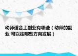 幼师适合上副业有哪些（幼师的副业 可以往哪些方向发展）