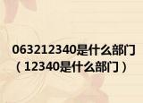 063212340是什么部门（12340是什么部门）
