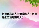 河南是北方人 还是南方人（河南是北方还是南方人）