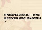 别克君威汽车空调怎么开（别克君威汽车空调使用教程 建议停车学习）