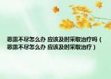 恶露不尽怎么办 应该及时采取治疗吗（恶露不尽怎么办 应该及时采取治疗）