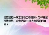 民族团结一家亲活动启动时间（怎样开展民族团结一家亲活动 注册大型活动的流程）