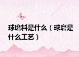 球磨料是什么（球磨是什么工艺）