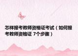 怎样报考教师资格证考试（如何报考教师资格证 7个步骤）
