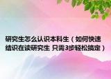 研究生怎么认识本科生（如何快速结识在读研究生 只需3步轻松搞定）