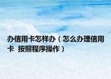 办信用卡怎样办（怎么办理信用卡  按照程序操作）