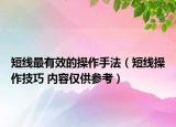 短线最有效的操作手法（短线操作技巧 内容仅供参考）