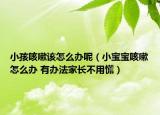 小孩咳嗽该怎么办呢（小宝宝咳嗽怎么办 有办法家长不用慌）