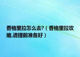 香格里拉怎么去?（香格里拉攻略,请提前准备好）