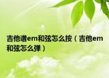 吉他谱em和弦怎么按（吉他em和弦怎么弹）