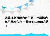 计算机上可用内存不足（计算机内存不足怎么办 三种增加内存的方法）