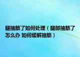 腿抽筋了如何处理（腿部抽筋了怎么办 如何缓解抽筋）