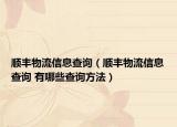 顺丰物流信息查询（顺丰物流信息查询 有哪些查询方法）