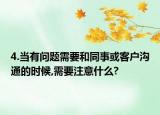 4.当有问题需要和同事或客户沟通的时候,需要注意什么?