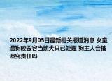 2022年9月05日最新相关报道消息 女童遭狗咬毁容当地犬只已处理 狗主人会被追究责任吗