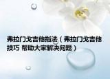 弗拉门戈吉他指法（弗拉门戈吉他技巧 帮助大家解决问题）