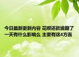 今日最新更新内容 花呗还款逾期了一天有什么影响么 主要有这4方面