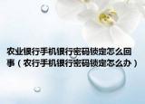 农业银行手机银行密码锁定怎么回事（农行手机银行密码锁定怎么办）
