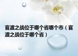 官渡之战位于哪个省哪个市（官渡之战位于哪个省）