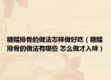 糖醋排骨的做法怎样做好吃（糖醋排骨的做法有哪些 怎么做才入味）