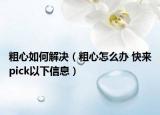 粗心如何解决（粗心怎么办 快来pick以下信息）