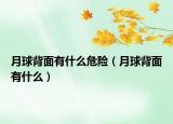 月球背面有什么危险（月球背面有什么）