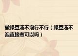 做绿豆汤不泡行不行（绿豆汤不泡直接煮可以吗）
