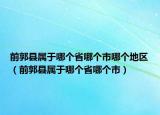 前郭县属于哪个省哪个市哪个地区（前郭县属于哪个省哪个市）