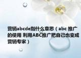 营销abcde指什么意思（abc 推广的使用 利用ABC推广把自己也变成营销专家）