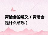 青洽会的意义（青洽会是什么意思）