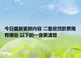 今日最新更新内容 二套房贷款费用有哪些 以下的一定要清楚