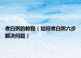煮白粥的教程（如何煮白粥六步解决问题）