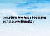 怎么判断蟹有没有熟（判断蟹新鲜的方法怎么判断蟹新鲜）