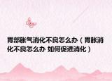 胃部胀气消化不良怎么办（胃胀消化不良怎么办 如何促进消化）