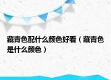 藏青色配什么颜色好看（藏青色是什么颜色）