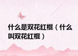 什么是双花红棍（什么叫双花红棍）
