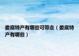 娄底特产有哪些可带走（娄底特产有哪些）
