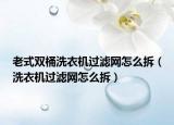 老式双桶洗衣机过滤网怎么拆（洗衣机过滤网怎么拆）