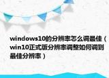 windows10的分辨率怎么调最佳（win10正式版分辨率调整如何调到最佳分辨率）