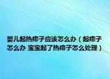 婴儿起热痱子应该怎么办（起痱子怎么办 宝宝起了热痱子怎么处理）